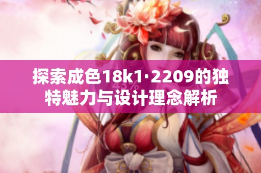 探索成色18k1·2209的独特魅力与设计理念解析