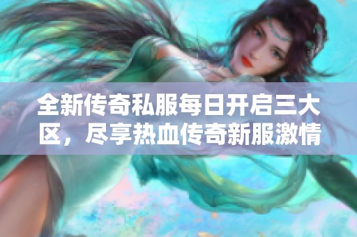 全新传奇私服每日开启三大区，尽享热血传奇新服激情体验