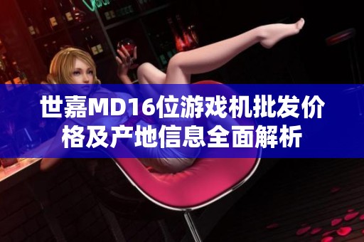世嘉MD16位游戏机批发价格及产地信息全面解析