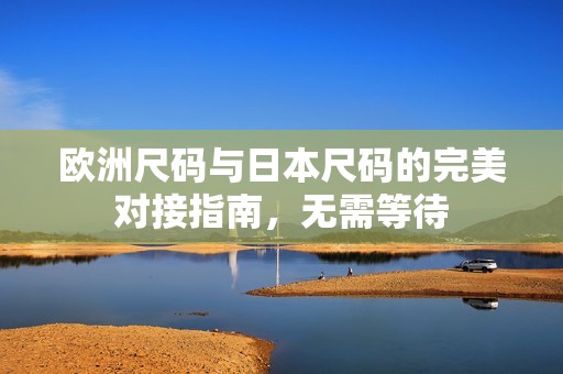 欧洲尺码与日本尺码的完美对接指南，无需等待
