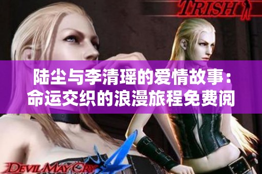 陆尘与李清瑶的爱情故事：命运交织的浪漫旅程免费阅读