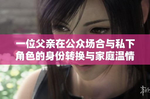 一位父亲在公众场合与私下角色的身份转换与家庭温情的故事