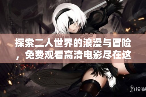 探索二人世界的浪漫与冒险，免费观看高清电影尽在这里
