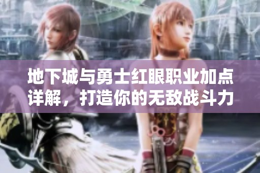 地下城与勇士红眼职业加点详解，打造你的无敌战斗力攻略
