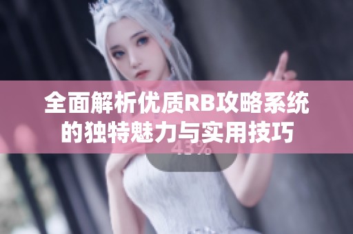 全面解析优质RB攻略系统的独特魅力与实用技巧