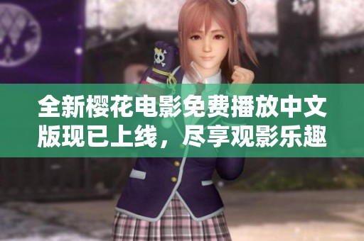 全新樱花电影免费播放中文版现已上线，尽享观影乐趣