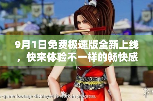 9月1日免费极速版全新上线，快来体验不一样的畅快感受吧