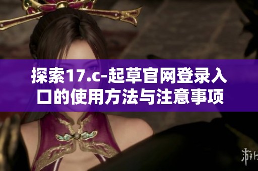 探索17.c-起草官网登录入口的使用方法与注意事项