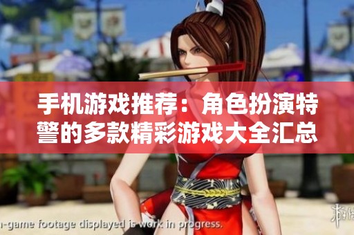 手机游戏推荐：角色扮演特警的多款精彩游戏大全汇总