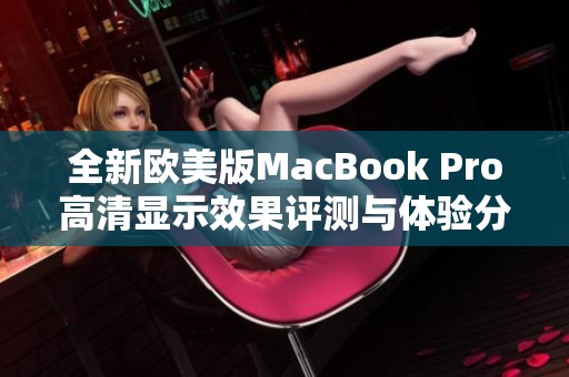 全新欧美版MacBook Pro高清显示效果评测与体验分享
