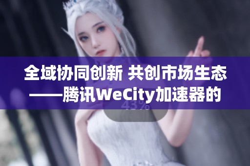 全域协同创新 共创市场生态——腾讯WeCity加速器的产业突破之路