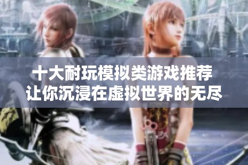 十大耐玩模拟类游戏推荐 让你沉浸在虚拟世界的无尽乐趣中