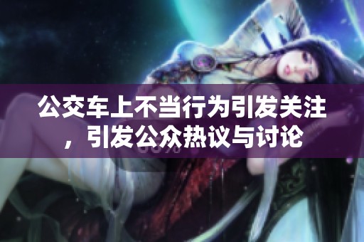 公交车上不当行为引发关注，引发公众热议与讨论
