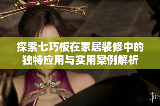 探索七巧板在家居装修中的独特应用与实用案例解析