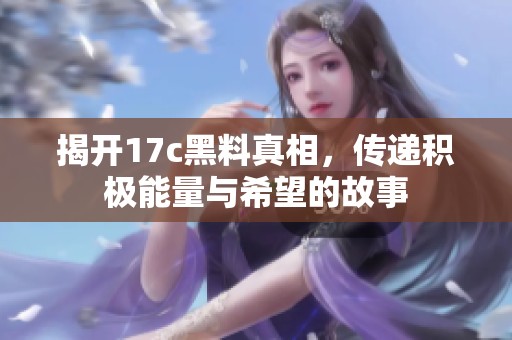 揭开17c黑料真相，传递积极能量与希望的故事