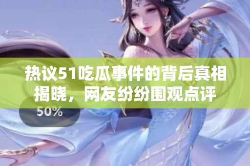 热议51吃瓜事件的背后真相揭晓，网友纷纷围观点评