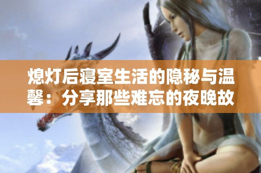 熄灯后寝室生活的隐秘与温馨：分享那些难忘的夜晚故事