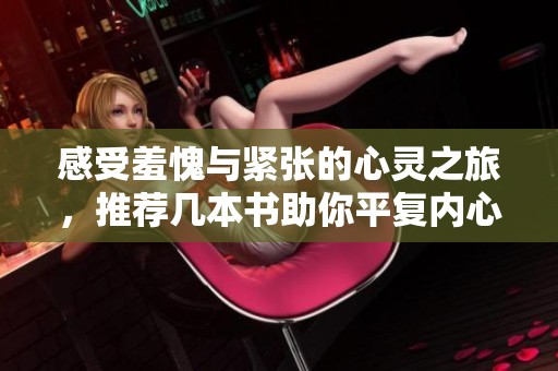 感受羞愧与紧张的心灵之旅，推荐几本书助你平复内心