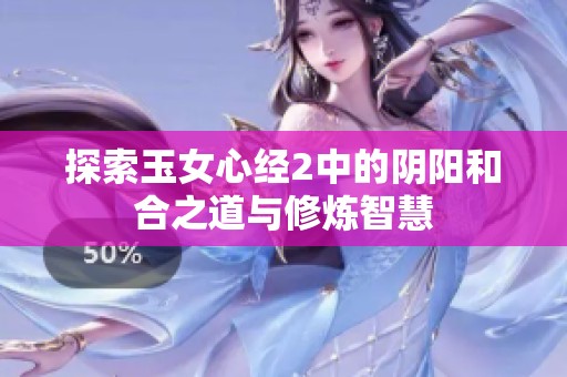 探索玉女心经2中的阴阳和合之道与修炼智慧