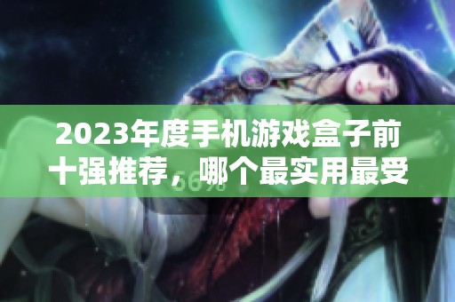 2023年度手机游戏盒子前十强推荐，哪个最实用最受欢迎