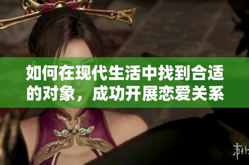 如何在现代生活中找到合适的对象，成功开展恋爱关系