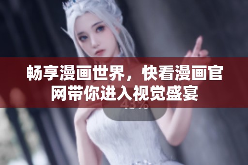 畅享漫画世界，快看漫画官网带你进入视觉盛宴