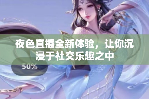 夜色直播全新体验，让你沉浸于社交乐趣之中
