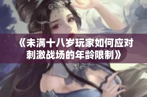 《未满十八岁玩家如何应对刺激战场的年龄限制》