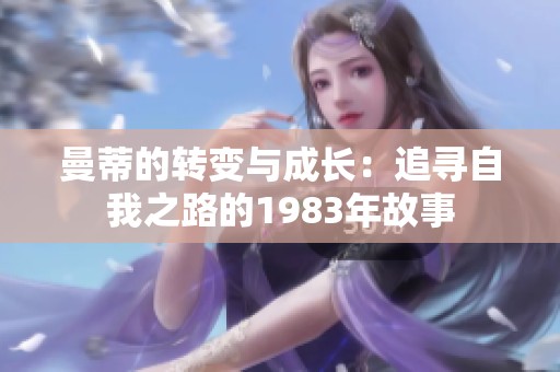 曼蒂的转变与成长：追寻自我之路的1983年故事
