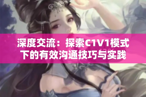 深度交流：探索C1V1模式下的有效沟通技巧与实践