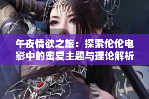 午夜情欲之旅：探索伦伦电影中的蜜爱主题与理论解析