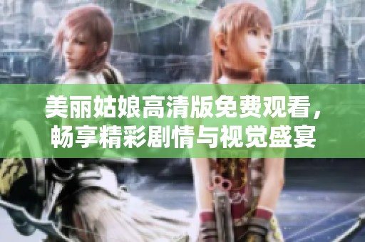 美丽姑娘高清版免费观看，畅享精彩剧情与视觉盛宴