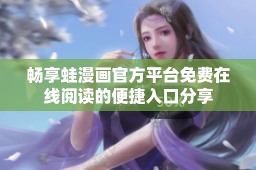 畅享蛙漫画官方平台免费在线阅读的便捷入口分享