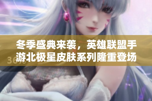 冬季盛典来袭，英雄联盟手游北极星皮肤系列隆重登场