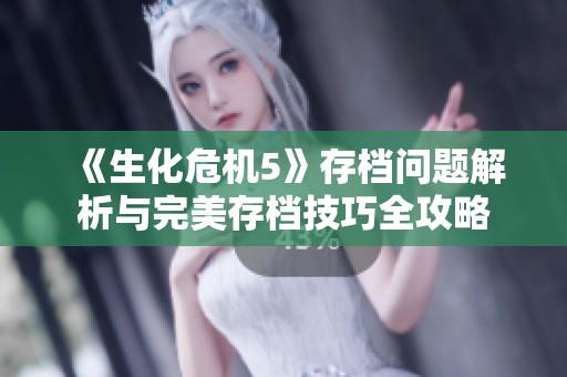 《生化危机5》存档问题解析与完美存档技巧全攻略