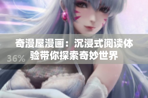 奇漫屋漫画：沉浸式阅读体验带你探索奇妙世界