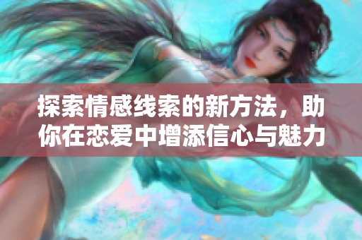 探索情感线索的新方法，助你在恋爱中增添信心与魅力