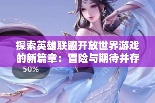 探索英雄联盟开放世界游戏的新篇章：冒险与期待并存的未来之路
