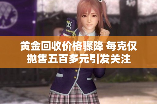 黄金回收价格骤降 每克仅抛售五百多元引发关注