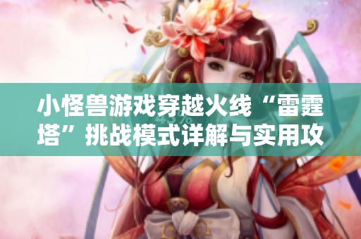 小怪兽游戏穿越火线“雷霆塔”挑战模式详解与实用攻略分享