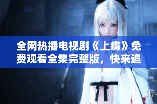 全网热播电视剧《上瘾》免费观看全集完整版，快来追剧吧！