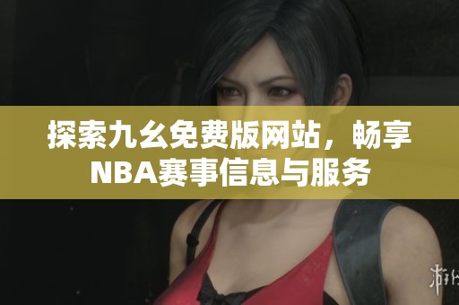 探索九幺免费版网站，畅享NBA赛事信息与服务