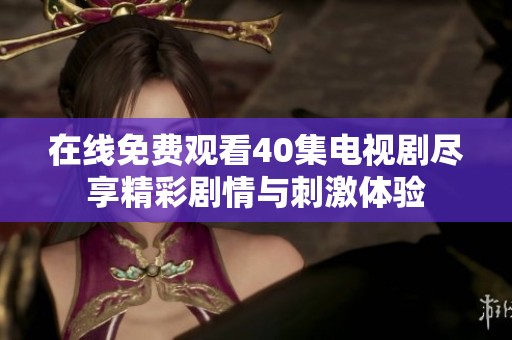 在线免费观看40集电视剧尽享精彩剧情与刺激体验