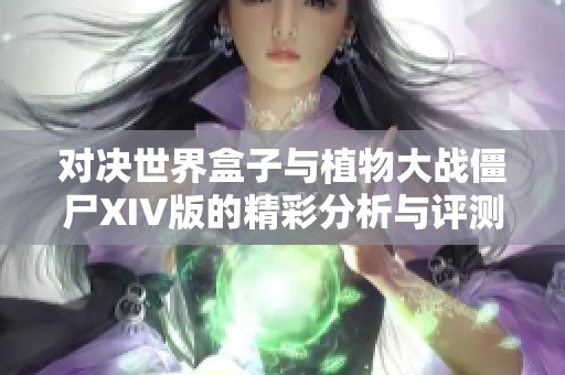对决世界盒子与植物大战僵尸XIV版的精彩分析与评测