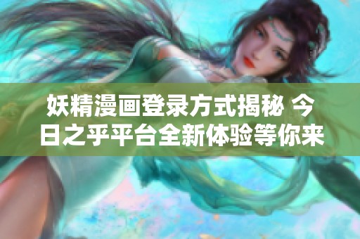 妖精漫画登录方式揭秘 今日之乎平台全新体验等你来享受