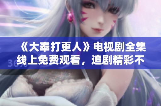 《大奉打更人》电视剧全集线上免费观看，追剧精彩不停歇