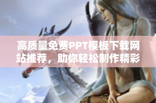 高质量免费PPT模板下载网站推荐，助你轻松制作精彩演示文稿