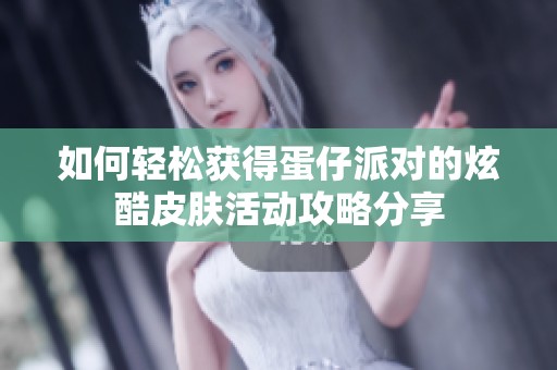 如何轻松获得蛋仔派对的炫酷皮肤活动攻略分享