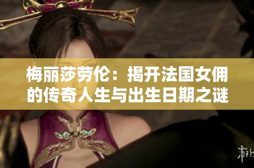 梅丽莎劳伦：揭开法国女佣的传奇人生与出生日期之谜
