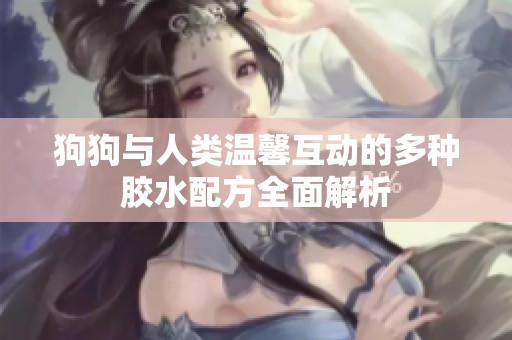 狗狗与人类温馨互动的多种胶水配方全面解析